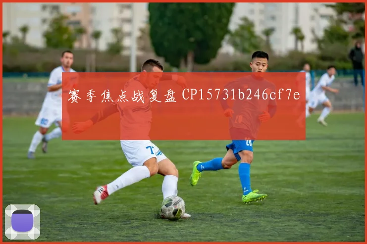 赛季焦点战复盘 CP15731b246cf7e