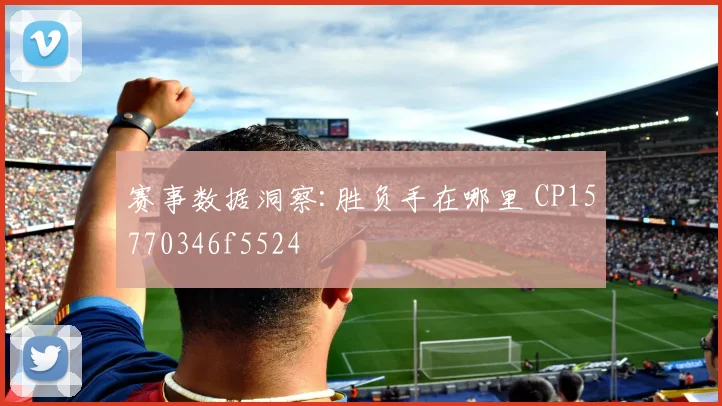 赛事数据洞察:胜负手在哪里 CP15770346f5524