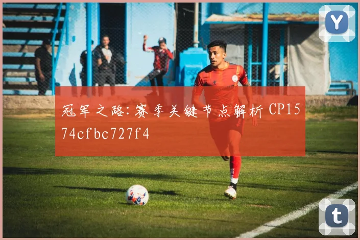 冠军之路:赛季关键节点解析 CP1574cfbc727f4