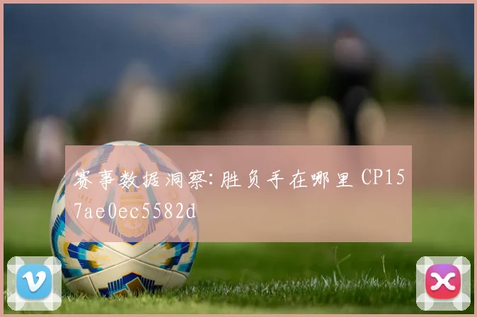 赛事数据洞察:胜负手在哪里 CP157ae0ec5582d