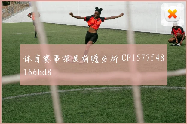 体育赛事深度前瞻分析 CP1577f48166bd8