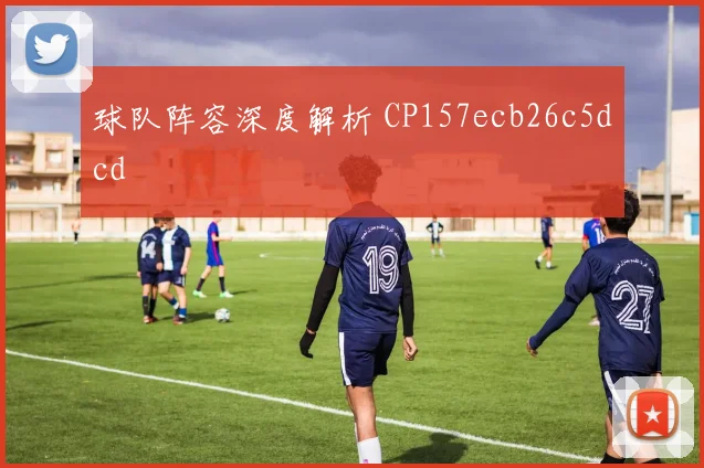 球队阵容深度解析 CP157ecb26c5dcd