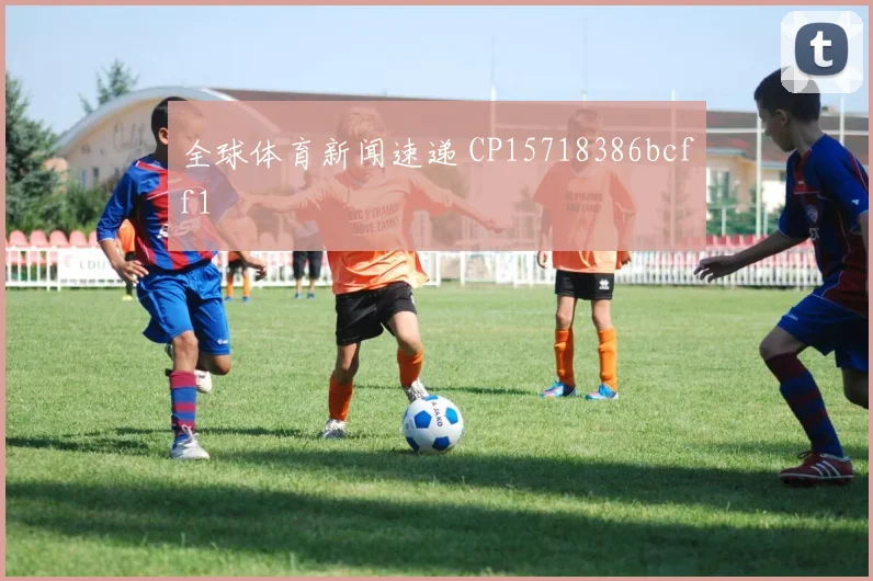 全球体育新闻速递 CP15718386bcff1